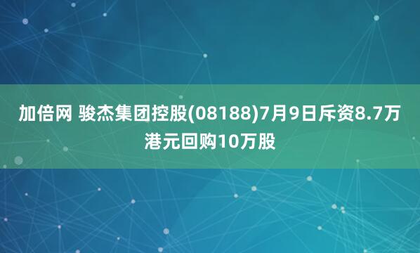 加倍網(wǎng) 駿杰集團(tuán)控股(08188)7月9日斥資8.7萬港元回購10萬股