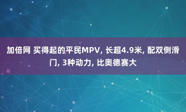 加倍網(wǎng) 買得起的平民MPV, 長超4.9米, 配雙側(cè)滑門, 3種動力, 比奧德賽大