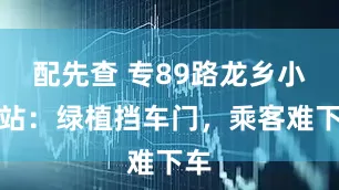 配先查 專89路龍鄉(xiāng)小區(qū)站：綠植擋車門，乘客難下車