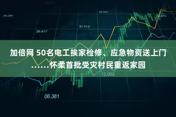 加倍網(wǎng) 50名電工挨家檢修、應(yīng)急物資送上門……懷柔首批受災(zāi)村民重返家園