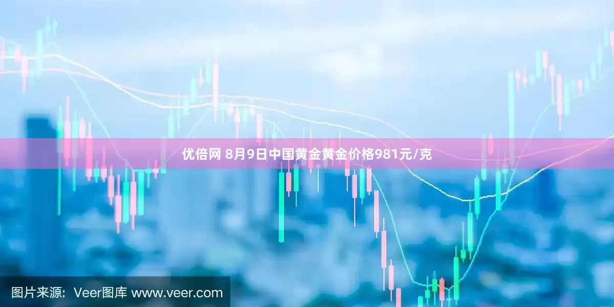優(yōu)倍網(wǎng) 8月9日中國黃金黃金價(jià)格981元/克