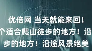 優(yōu)倍網(wǎng) 當(dāng)天就能來(lái)回！上海周邊6個(gè)適合爬山徒步的地方！沿途風(fēng)景絕美